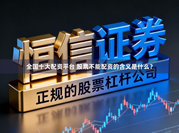 全国十大配资平台 股票不能配资的含义是什么？