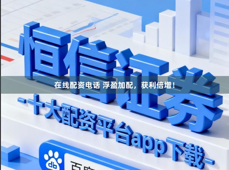 在线配资电话 浮盈加配，获利倍增！
