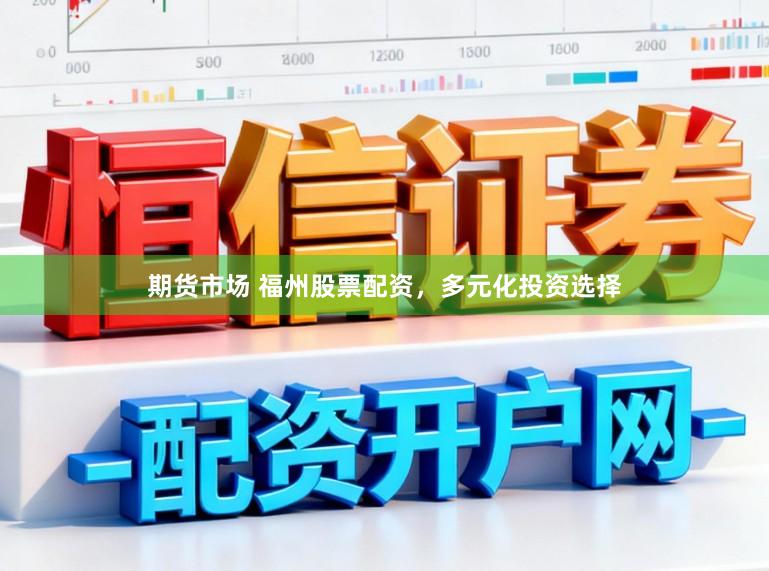 期货市场 福州股票配资，多元化投资选择