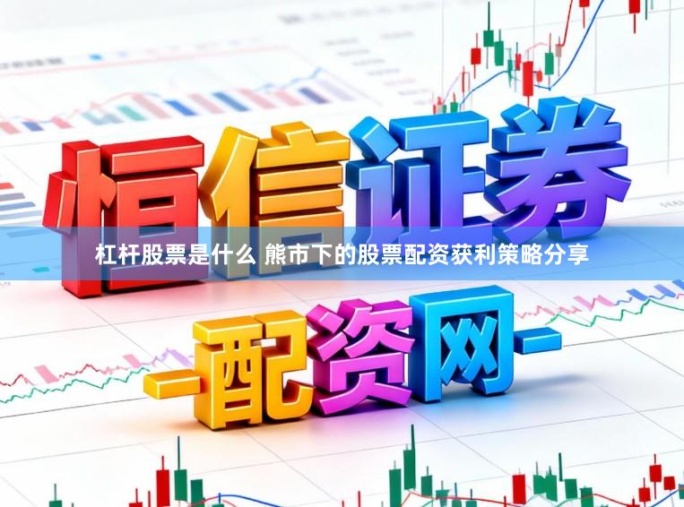 杠杆股票是什么 熊市下的股票配资获利策略分享