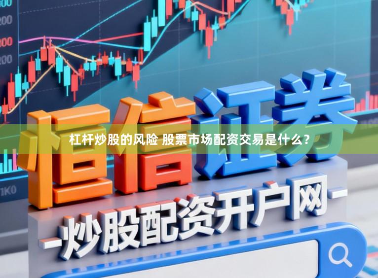 杠杆炒股的风险 股票市场配资交易是什么？