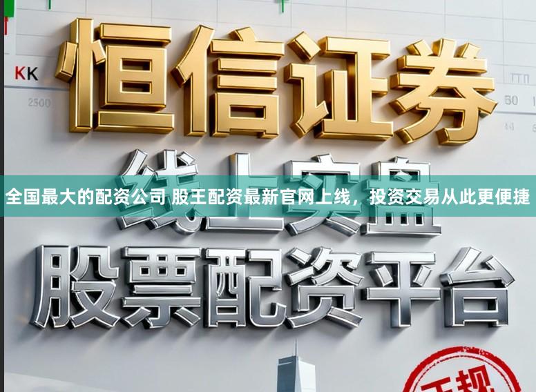 全国最大的配资公司 股王配资最新官网上线，投资交易从此更便捷