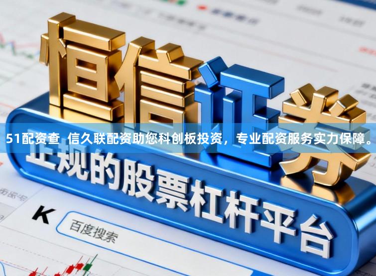 51配资查  信久联配资助您科创板投资，专业配资服务实力保障。