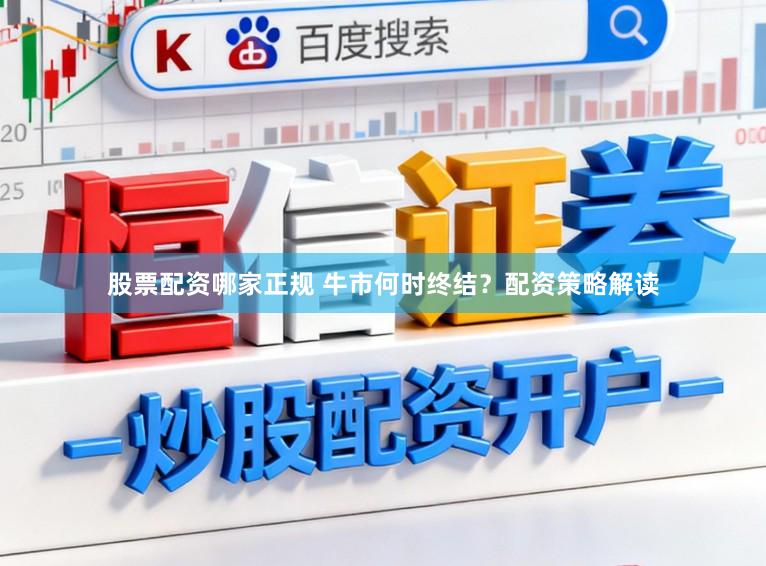 股票配资哪家正规 牛市何时终结？配资策略解读