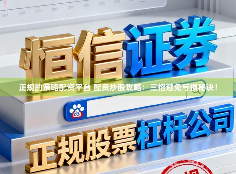 正规的策略配资平台 配资炒股攻略:三招避免亏损秘诀!