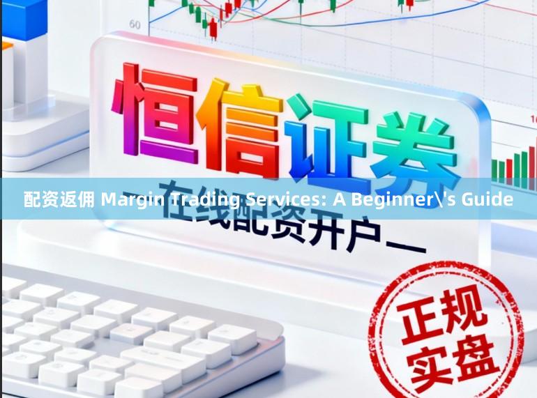 配资返佣 Margin Trading Services: A Beginner's Guide