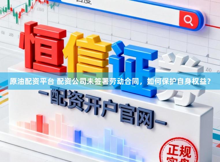 原油配资平台 配资公司未签署劳动合同，如何保护自身权益？