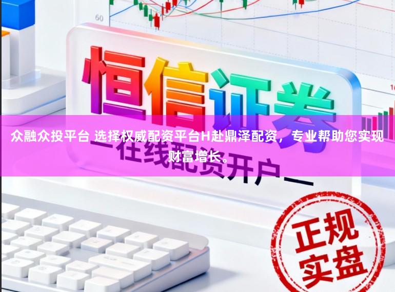 众融众投平台 选择权威配资平台H赴鼎泽配资，专业帮助您实现财富增长。