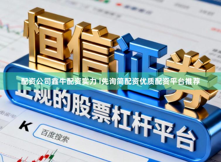 配资公司鑫牛配资实力 i先询简配资优质配资平台推荐