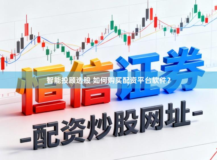 智能投顾选股 如何购买配资平台软件？