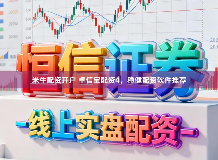 米牛配资开户 卓信宝配资4，稳健配资软件推荐