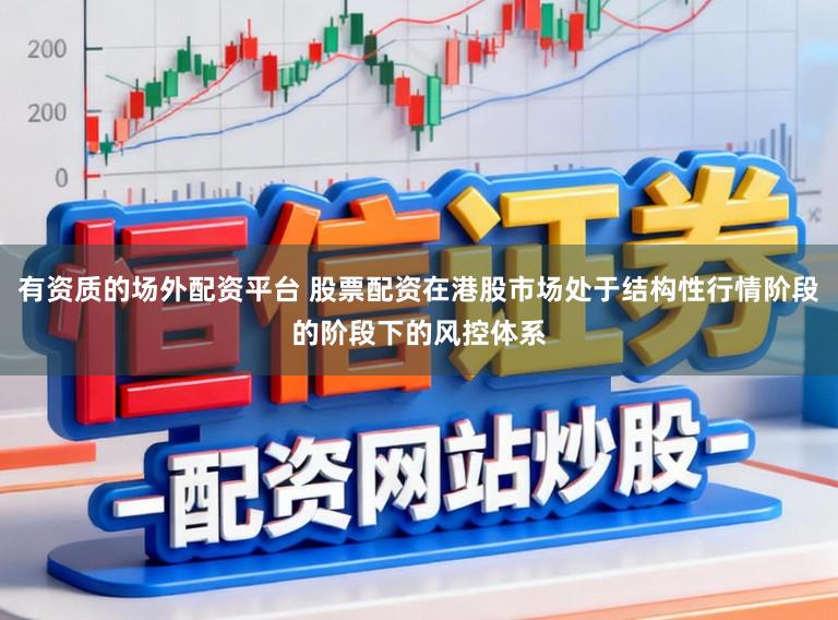 有资质的场外配资平台 股票配资在港股市场处于结构性行情阶段的阶段下的风控体系