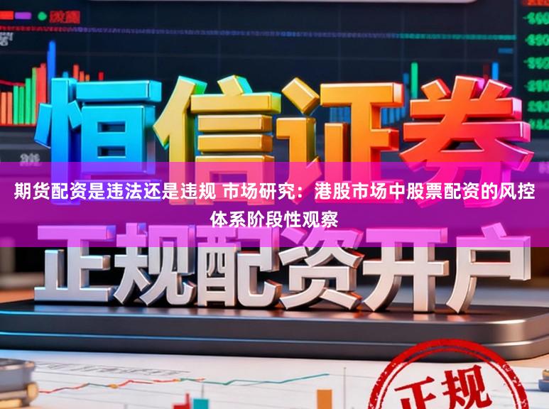期货配资是违法还是违规 市场研究：港股市场中股票配资的风控体系阶段性观察