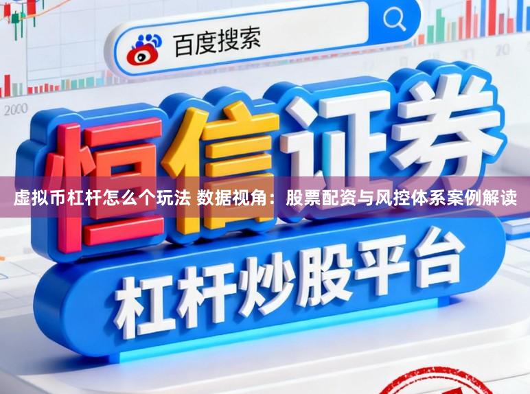 虚拟币杠杆怎么个玩法 数据视角：股票配资与风控体系案例解读