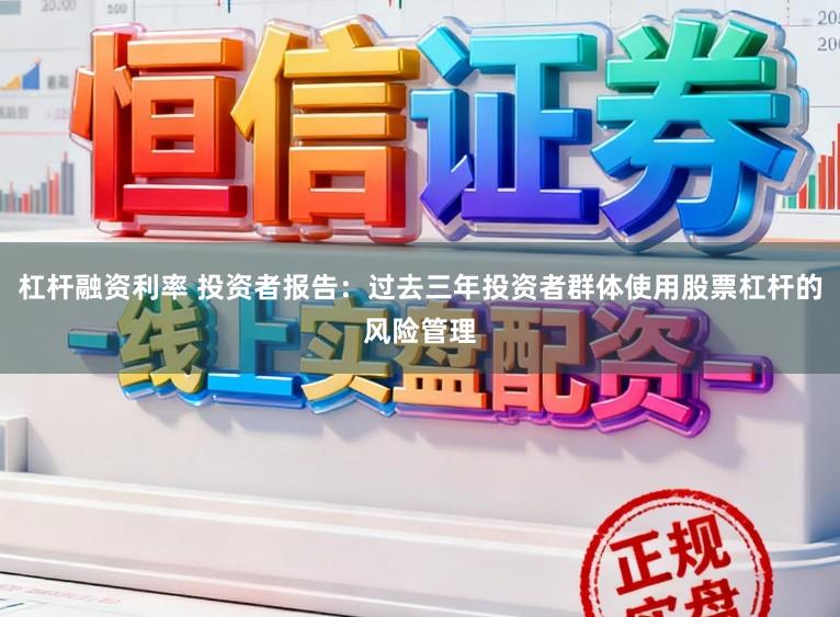 杠杆融资利率 投资者报告：过去三年投资者群体使用股票杠杆的风险管理