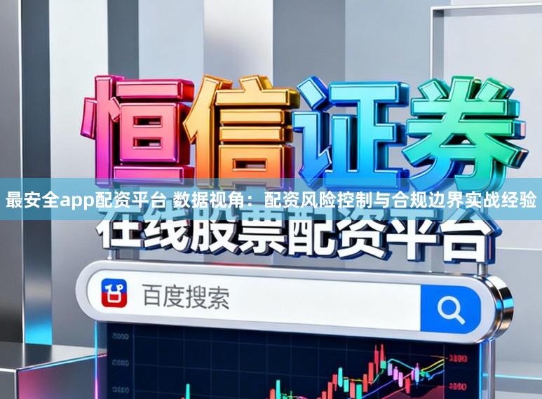 最安全app配资平台 数据视角：配资风险控制与合规边界实战经验