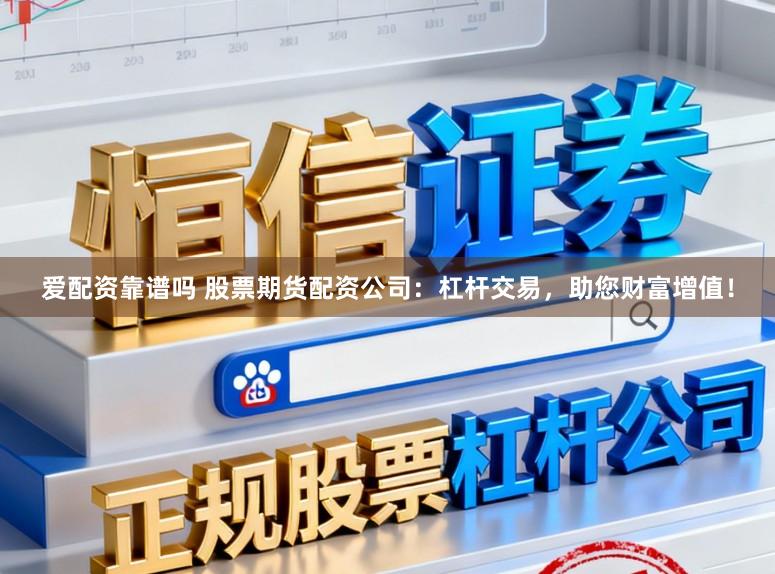 爱配资靠谱吗 股票期货配资公司：杠杆交易，助您财富增值！
