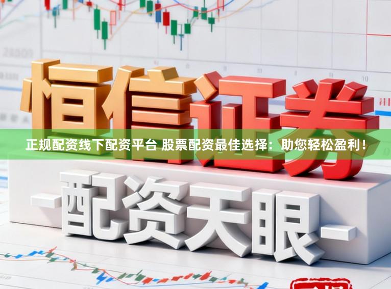 正规配资线下配资平台 股票配资最佳选择：助您轻松盈利！