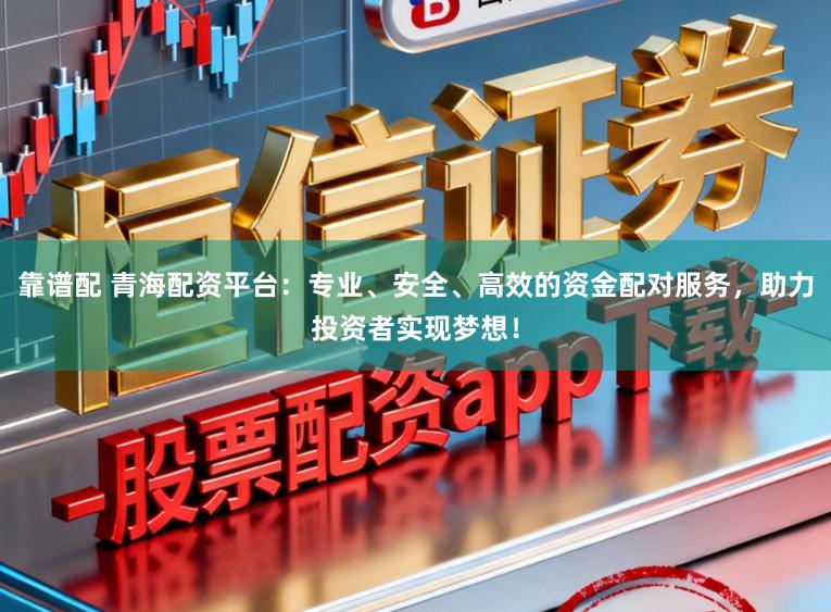 靠谱配 青海配资平台：专业、安全、高效的资金配对服务，助力投资者实现梦想！