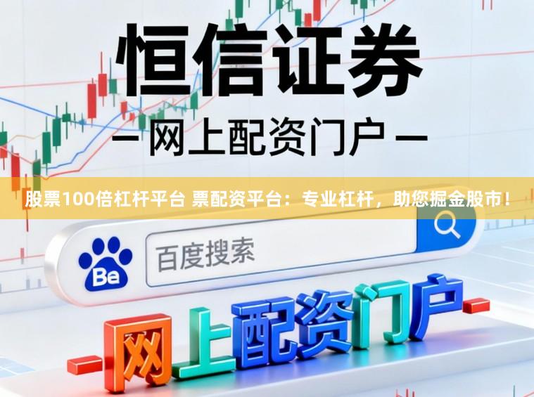股票100倍杠杆平台 票配资平台：专业杠杆，助您掘金股市！