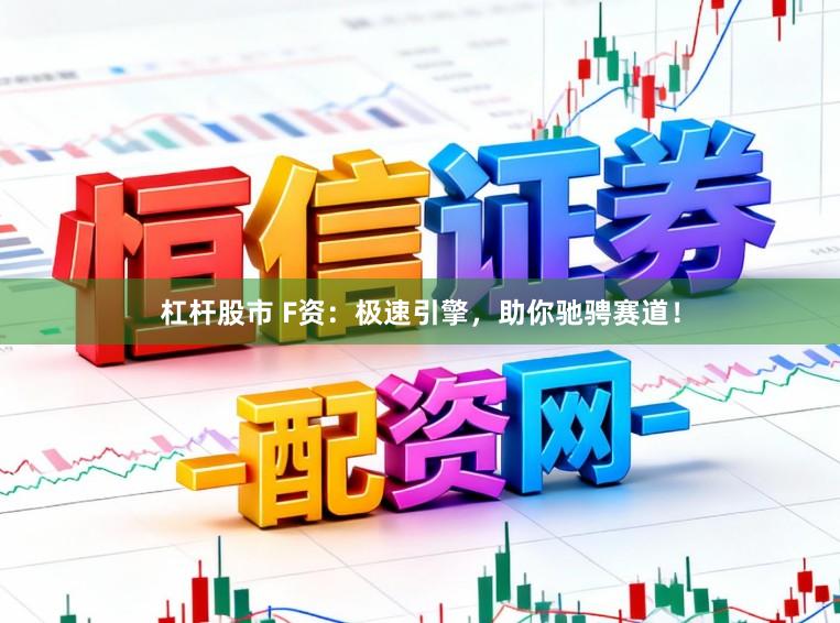 杠杆股市 F资：极速引擎，助你驰骋赛道！