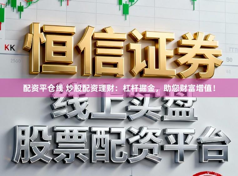 配资平仓线 炒股配资理财：杠杆掘金，助您财富增值！