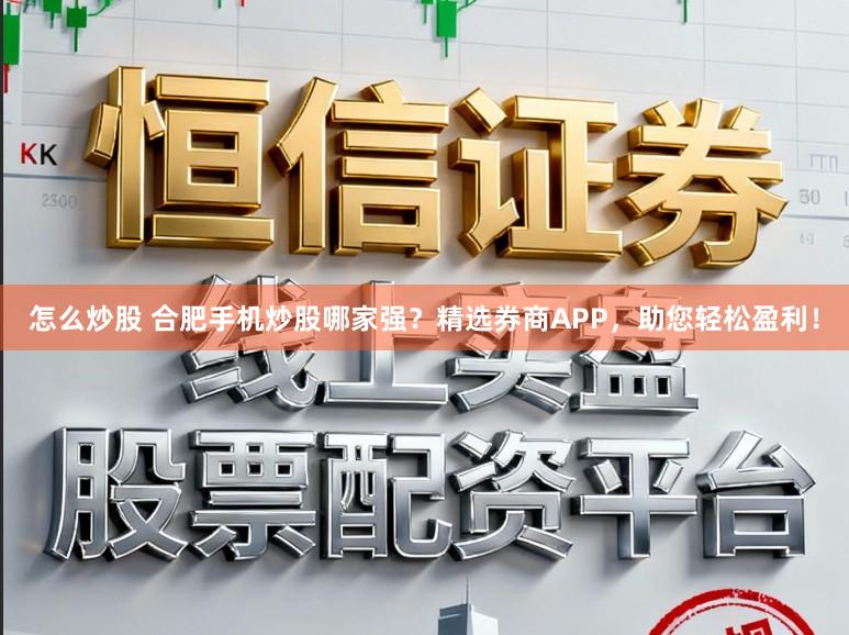 怎么炒股 合肥手机炒股哪家强？精选券商APP，助您轻松盈利！