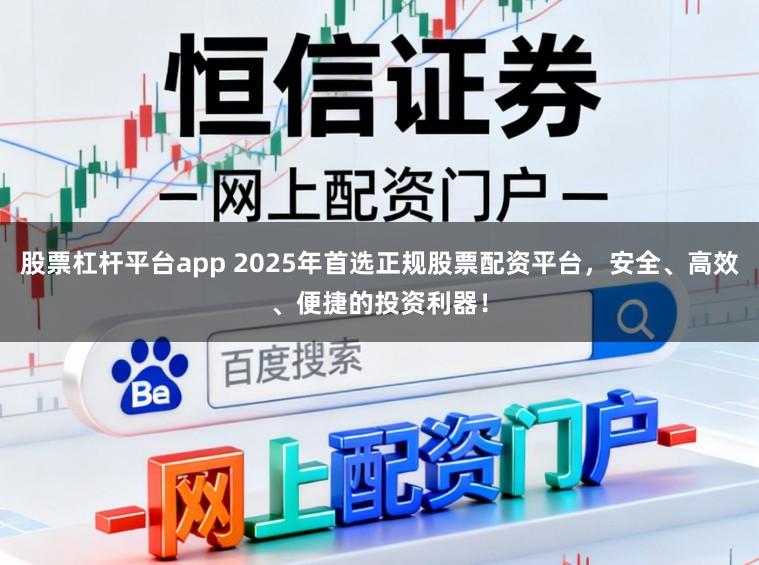 股票杠杆平台app 2025年首选正规股票配资平台，安全、高效、便捷的投资利器！