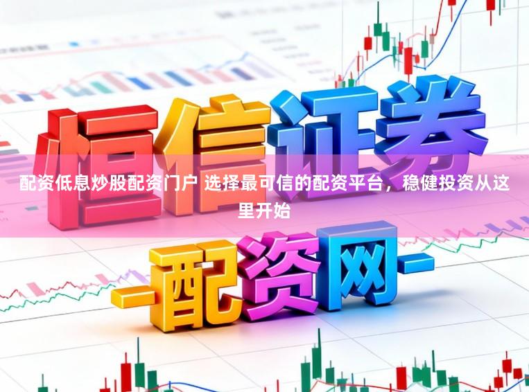 配资低息炒股配资门户 选择最可信的配资平台，稳健投资从这里开始