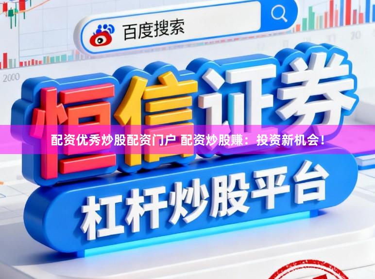 配资优秀炒股配资门户 配资炒股赚：投资新机会！