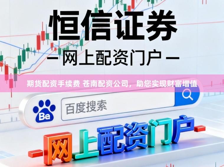期货配资手续费 苍南配资公司，助您实现财富增值