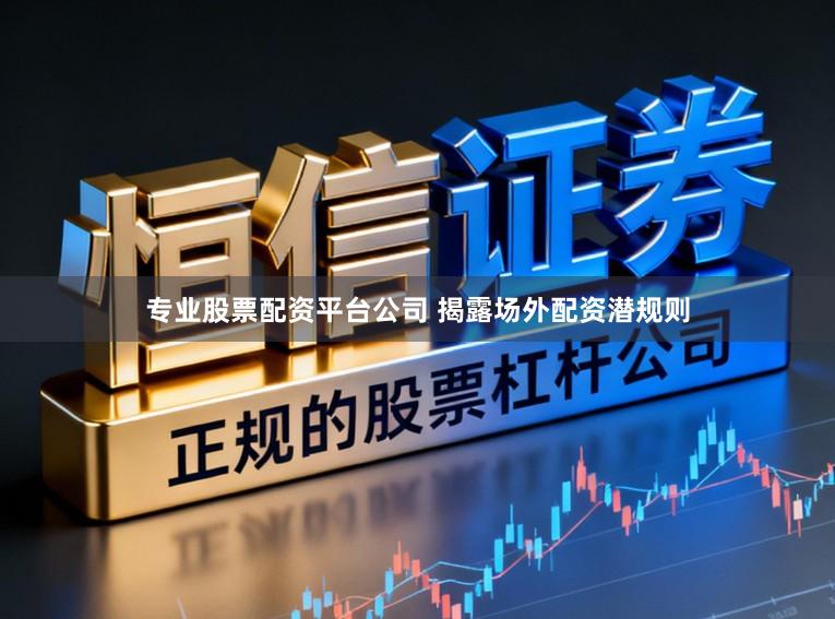 专业股票配资平台公司 揭露场外配资潜规则