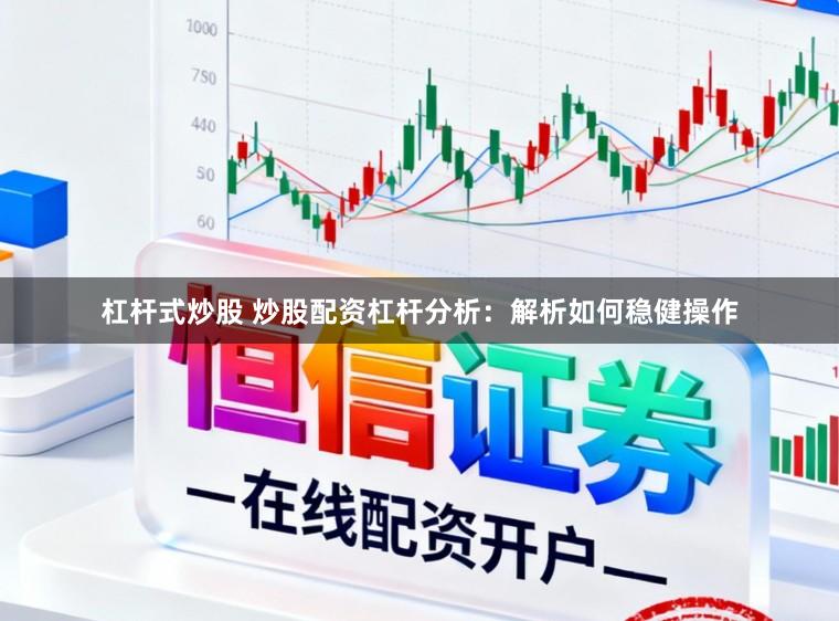杠杆式炒股 炒股配资杠杆分析：解析如何稳健操作