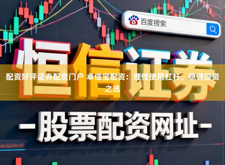配资好评证券配资门户 卓信宝配资：理性使用杠杆，稳健投资之选