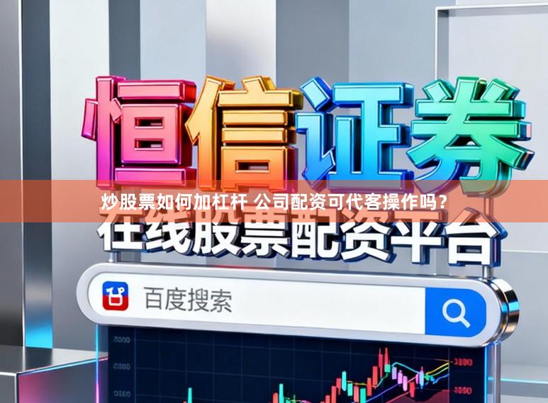 炒股票如何加杠杆 公司配资可代客操作吗？