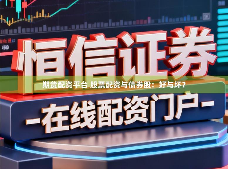 期货配资平台 股票配资与债券股：好与坏？