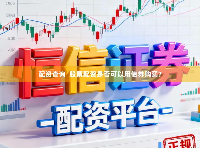 配资查询  股票配资是否可以用债券购买？