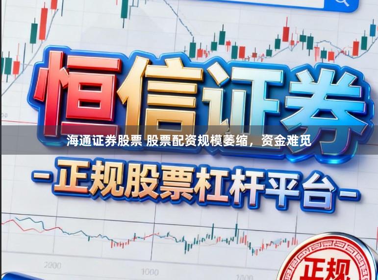 海通证券股票 股票配资规模萎缩，资金难觅