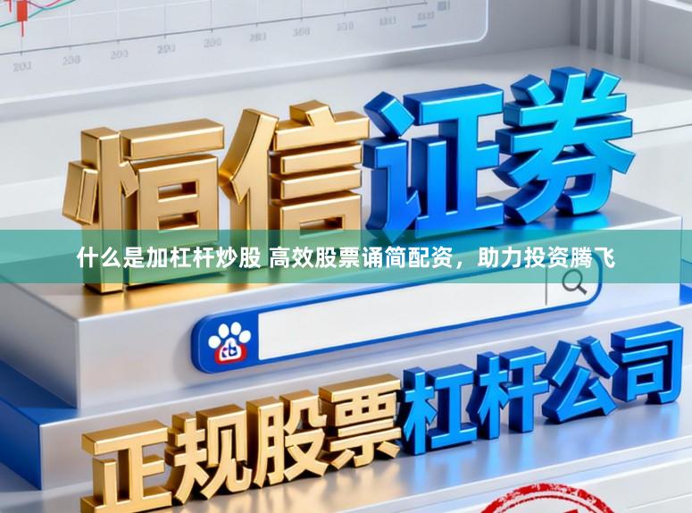 什么是加杠杆炒股 高效股票诵简配资，助力投资腾飞