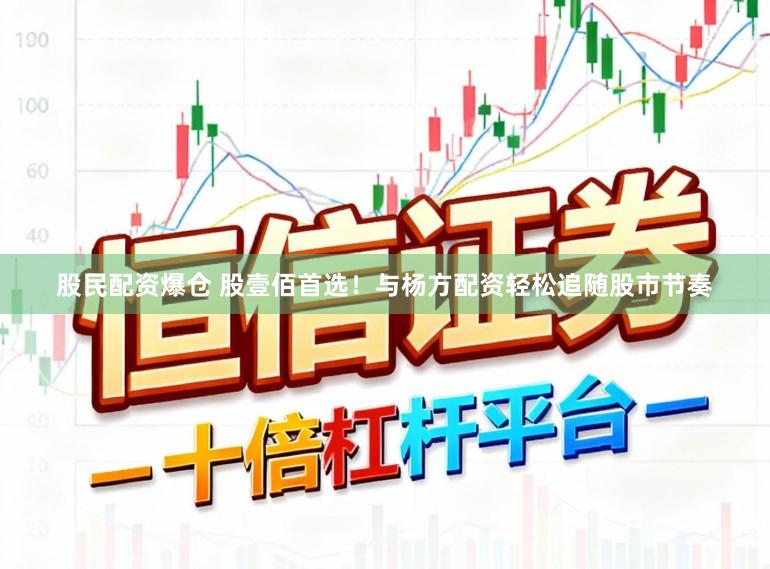 股民配资爆仓 股壹佰首选！与杨方配资轻松追随股市节奏