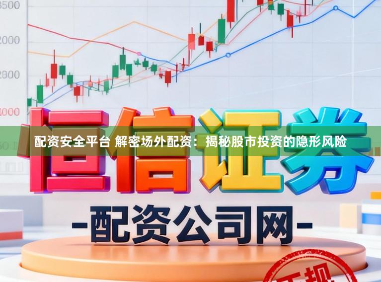 配资安全平台 解密场外配资：揭秘股市投资的隐形风险