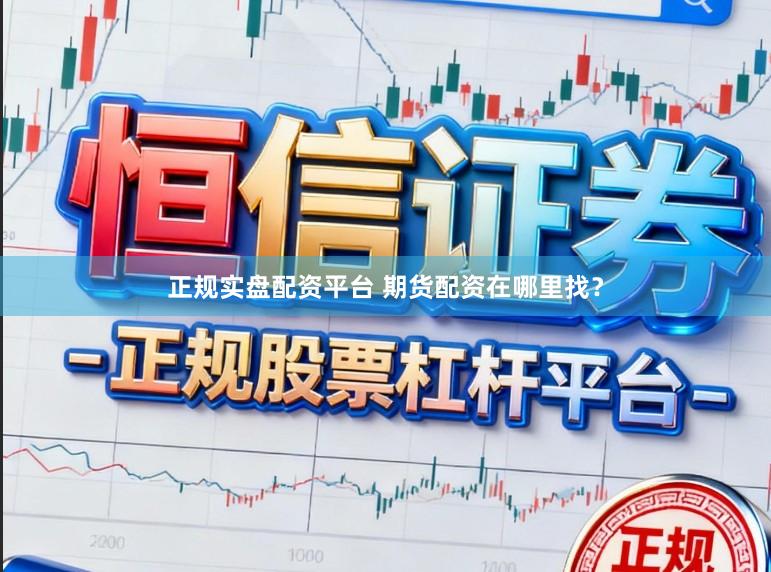 正规实盘配资平台 期货配资在哪里找？