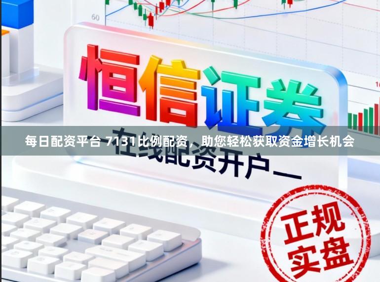 每日配资平台 7131比例配资，助您轻松获取资金增长机会
