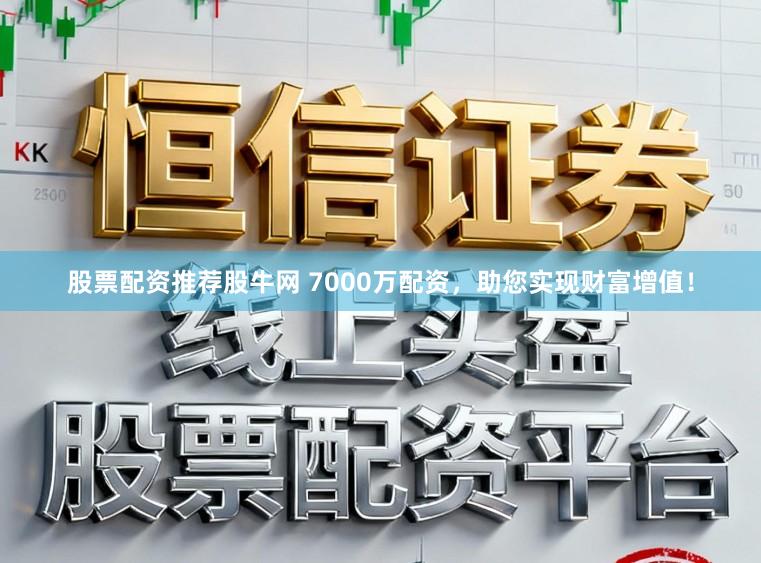 股票配资推荐股牛网 7000万配资，助您实现财富增值！