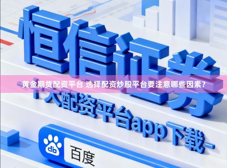 黄金期货配资平台 选择配资炒股平台要注意哪些因素？