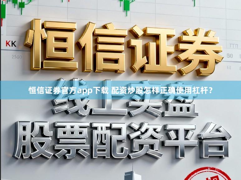 恒信证券官方app下载 配资炒股怎样正确使用杠杆？