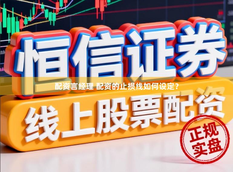 配资言经理 配资的止损线如何设定？
