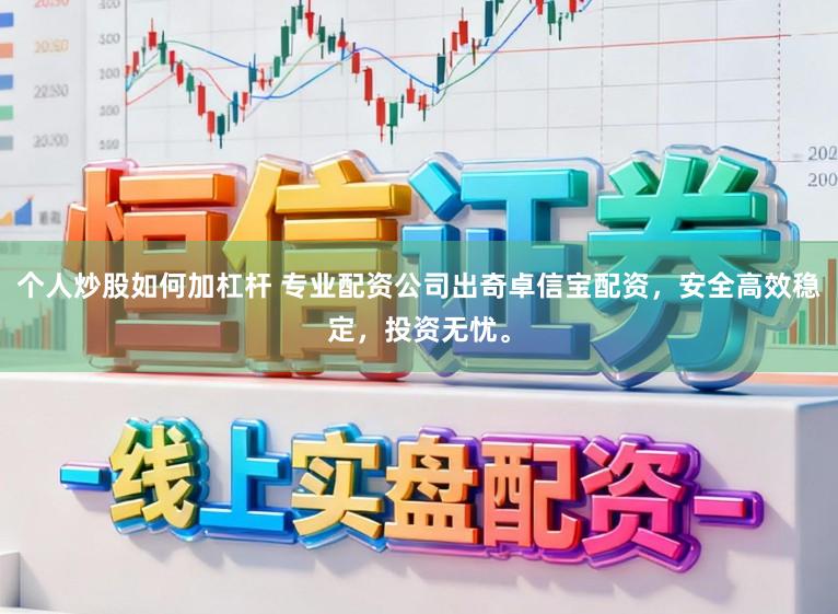 个人炒股如何加杠杆 专业配资公司出奇卓信宝配资，安全高效稳定，投资无忧。