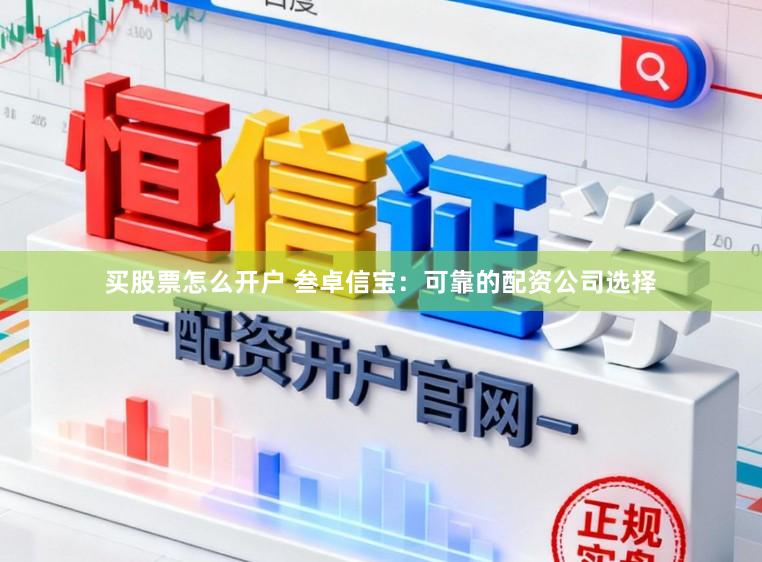 买股票怎么开户 叁卓信宝：可靠的配资公司选择